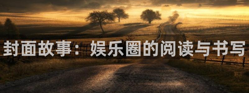高德娱乐：封面故事：娱乐圈的阅读与书写