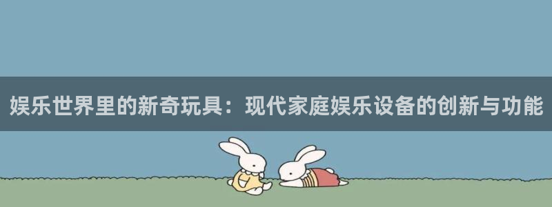 高德娱乐：娱乐世界里的新奇玩具：现代家庭娱乐设备的创新与功能