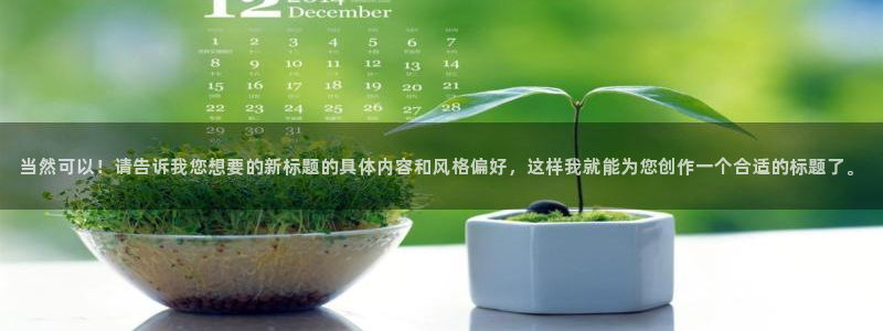 高德娱乐：当然可以！请告诉我您想要的新标题的具体内容和风格偏好，这样我就能为您创作一个合适的标题了。