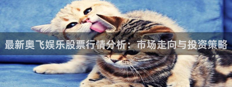 高德娱乐：最新奥飞娱乐股票行情分析：市场走向与投资策略