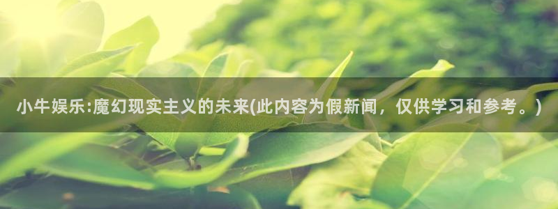高德娱乐：小牛娱乐:魔幻现实主义的未来(此内容为假新闻，仅供学习和参考。)