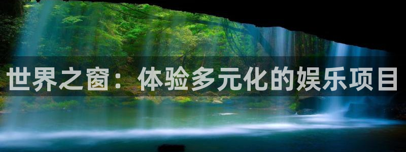 高德娱乐：世界之窗：体验多元化的娱乐项目