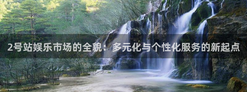 高德娱乐：2号站娱乐市场的全貌：多元化与个性化服务的新起点
